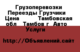 Грузоперевозки Переезды Грузчики › Цена ­ 500 - Тамбовская обл., Тамбов г. Авто » Услуги   